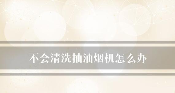油烟机滤网清洗（油烟机滤网清洗技巧与注意事项）